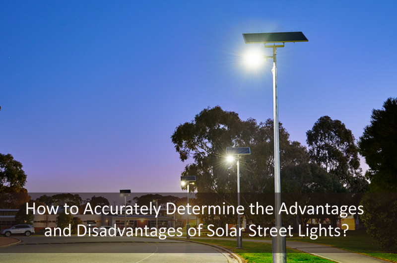 How To Accurately Determine The Advantages And Disadvantages Of Solar Street Lights?